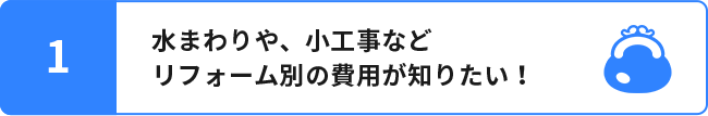 1.水まわりや外装、小工事などリフォーム別の費用が知りたい！