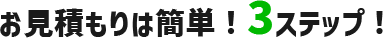 お見積は簡単！3ステップ