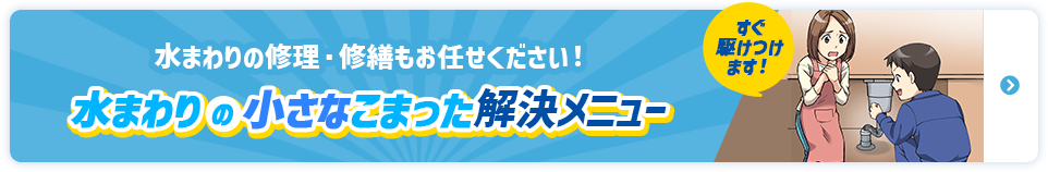 水まわりの修理・修繕もお任せください！水まわりの小さなこまった解決メニュー