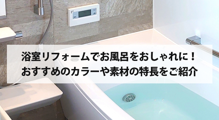 浴室リフォームでお風呂をおしゃれに！おすすめのカラーや素材の特長をご紹介